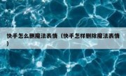 快手怎么删魔法表情（快手怎样删除魔法表情）