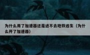 为什么用了加速器还是进不去地铁逃生（为什么开了加速器）