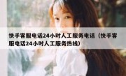 快手客服电话24小时人工服务电话（快手客服电话24小时人工服务热线）
