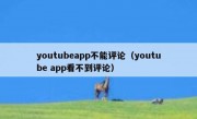 youtubeapp不能评论（youtube app看不到评论）