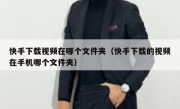 快手下载视频在哪个文件夹（快手下载的视频在手机哪个文件夹）