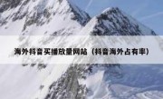 海外抖音买播放量网站（抖音海外占有率）