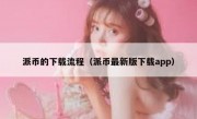 派币的下载流程（派币最新版下载app）
