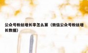 公众号粉丝增长率怎么算（微信公众号粉丝增长数据）