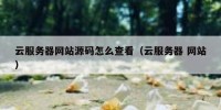 云服务器网站源码怎么查看（云服务器 网站）