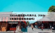 tiktok播放量k代表什么（tiktok有播放量就有收益吗）