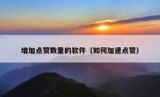增加点赞数量的软件（如何加速点赞）