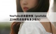 YouTube点击量挣钱（youtube上100万点击率有多少收入）