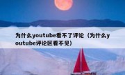为什么youtube看不了评论（为什么youtube评论区看不见）