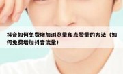 抖音如何免费增加浏览量和点赞量的方法（如何免费增加抖音流量）