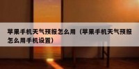 苹果手机天气预报怎么用（苹果手机天气预报怎么用手机设置）