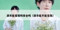 派币能变现吗安全吗（派币能不能交易）