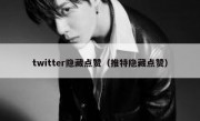 twitter隐藏点赞（推特隐藏点赞）