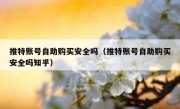 推特账号自助购买安全吗（推特账号自助购买安全吗知乎）