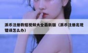 派币注册教程视频大全最新版（派币注册出现错误怎么办）
