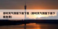 即时天气预报下雨下载（即时天气预报下雨下载免费）