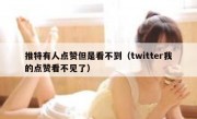 推特有人点赞但是看不到（twitter我的点赞看不见了）