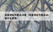 抖音评论只显示20条（抖音评论只显示20条什么意思）