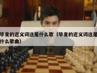 毕竟的近义词这是什么歌（毕竟的近义词这是什么歌曲）