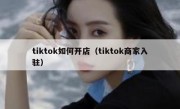 tiktok如何开店（tiktok商家入驻）
