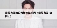 云服务器的公网ip无法访问（云服务器 公网ip）