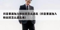 抖音里面加入粉丝团怎么退出（抖音里面加入粉丝团怎么退出来）