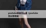 youtube收益怎么看（youtube怎么有收益）