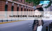ins可以看已读吗（ins私信已读）