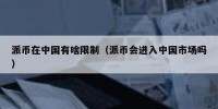 派币在中国有啥限制（派币会进入中国市场吗）