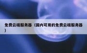 免费云端服务器（国内可用的免费云端服务器）