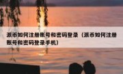 派币如何注册账号和密码登录（派币如何注册账号和密码登录手机）
