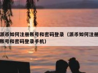 派币如何注册账号和密码登录（派币如何注册账号和密码登录手机）