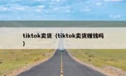 tiktok卖货（tiktok卖货赚钱吗）