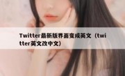 Twitter最新版界面变成英文（twitter英文改中文）