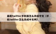 最新twitter手机版怎么改成中文（手机twitter怎么改成中文啊）
