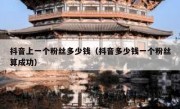 抖音上一个粉丝多少钱（抖音多少钱一个粉丝算成功）