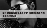 国外服务器去哪买手机便宜（国外服务器去哪买手机便宜点）
