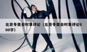 北京冬奥会时事评论（北京冬奥会时事评论600字）