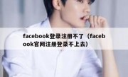 facebook登录注册不了（facebook官网注册登录不上去）