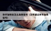 快手加粉丝怎么加微信号（怎样通过快手加微信号）