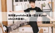 如何看youtube直播（怎么看youtube上的直播）