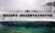 推特注册账号（推特注册账号显示有些不对劲）