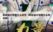 粉丝加计划是什么软件（粉丝加计划是什么软件啊）