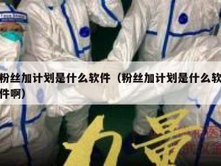 粉丝加计划是什么软件（粉丝加计划是什么软件啊）