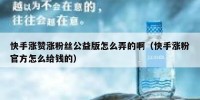 快手涨赞涨粉丝公益版怎么弄的啊（快手涨粉官方怎么给钱的）