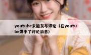 youtube未能发布评论（在youtube发不了评论消息）