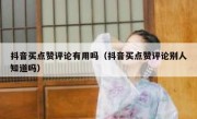 抖音买点赞评论有用吗（抖音买点赞评论别人知道吗）