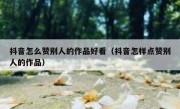 抖音怎么赞别人的作品好看（抖音怎样点赞别人的作品）