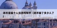 派币是骗个人信息吗知乎（派币骗了多少人了）
