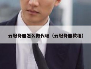 云服务器怎么做代理（云服务器教程）